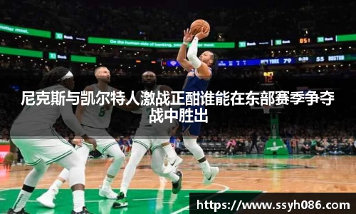 尼克斯与凯尔特人激战正酣谁能在东部赛季争夺战中胜出