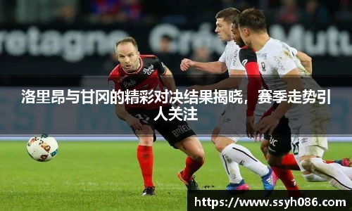 洛里昂与甘冈的精彩对决结果揭晓，赛季走势引人关注